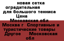 новая сетка оградительная Universal для большого тенниса › Цена ­ 12 900 - Московская обл., Москва г. Спортивные и туристические товары » Другое   . Московская обл.